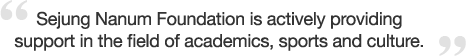 Sejung Nanum Foundation is actively providing support in the field of academics, sports and culture.