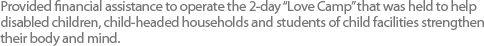 Provided financial assistance to operate the 2-day “Love Camp” that was held to help disabled children, child-headed households and students of child facilities strengthen their body and mind.