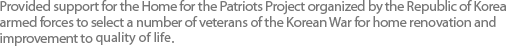 Provided support for the Home for the Patriots Project organized by the Republic of Korea armed forces to select a number of veterans of the Korean War for home renovation and improvement to raise their living standards