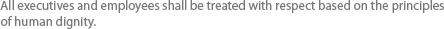 All executives and employees shall be treated with respect based on the principles of human dignity.