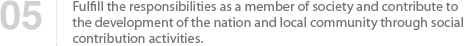 05 Fulfill the responsibilities as a member of society and contribute to the development of the nation and local community through social contribution activities.