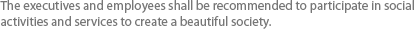 The executives and employees shall be recommended to participate in social activities and services to create a beautiful society.