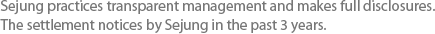 Sejung practices transparent management and makes full disclosures. The settlement notices by Sejung in the past 3 years.