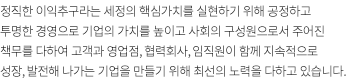 정직한 이익추구라는 세정의 핵심가치를 실현하기 위해 공정하고 투명한 경영으로 기업의 가치를 높이고 사회의 구성원으로서 주어진 책무를 다하여 고객과 영업점, 협력회사, 임직원이 함께 지속적으로 성장, 발전해 나가는 기업을 만들기 위해 최선의 노력을 다하고 있습니다.